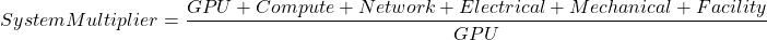 \[System Multiplier = \frac{GPU + Compute + Network + Electrical + Mechanical + Facility}{GPU}\]